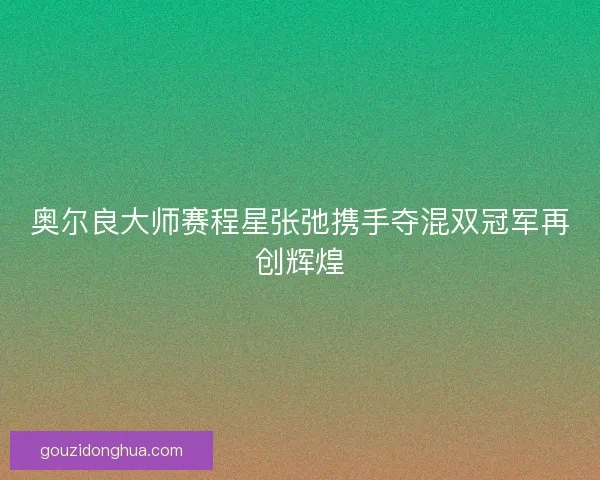 奥尔良大师赛程星张弛携手夺混双冠军再创辉煌
