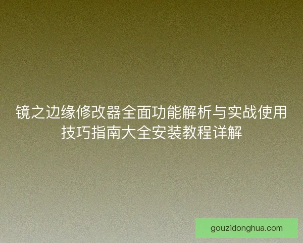 镜之边缘修改器全面功能解析与实战使用技巧指南大全安装教程详解
