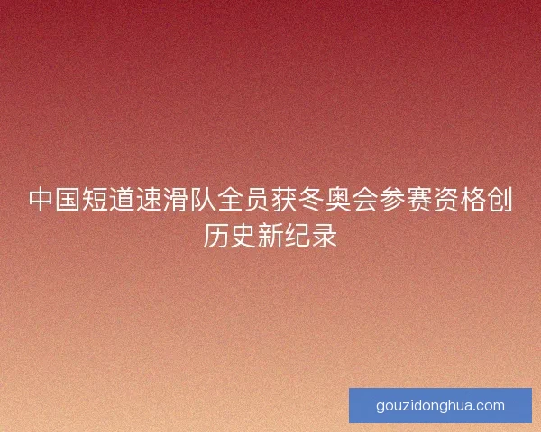 中国短道速滑队全员获冬奥会参赛资格创历史新纪录