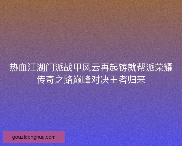 热血江湖门派战甲风云再起铸就帮派荣耀传奇之路巅峰对决王者归来