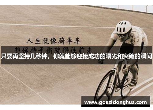 只要再坚持几秒钟，你就能够迎接成功的曙光和突破的瞬间