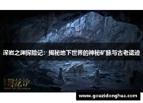 深岩之渊探险记：揭秘地下世界的神秘矿脉与古老遗迹