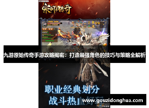 九游原始传奇手游攻略揭密：打造最强角色的技巧与策略全解析