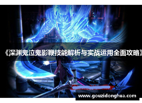 《深渊鬼泣鬼影鞭技能解析与实战运用全面攻略》