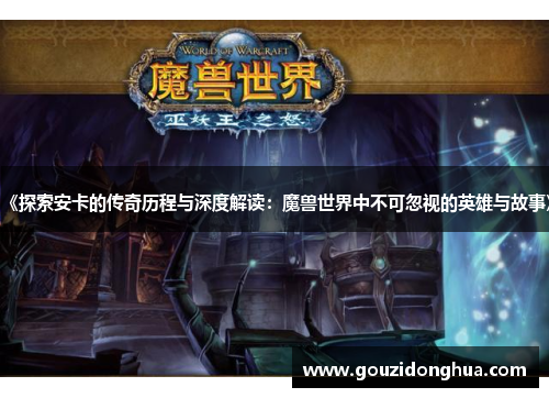 《探索安卡的传奇历程与深度解读：魔兽世界中不可忽视的英雄与故事》