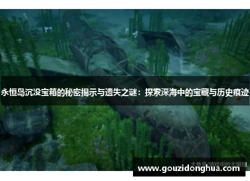 永恒岛沉没宝箱的秘密揭示与遗失之谜：探索深海中的宝藏与历史痕迹