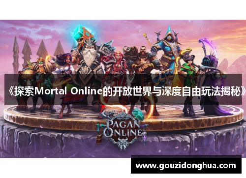 《探索Mortal Online的开放世界与深度自由玩法揭秘》