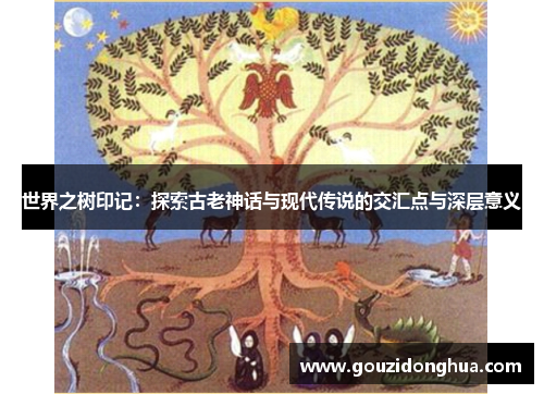 世界之树印记：探索古老神话与现代传说的交汇点与深层意义